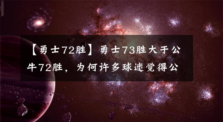 【勇士72胜】勇士73胜大于公牛72胜，为何许多球迷觉得公牛更强呢？