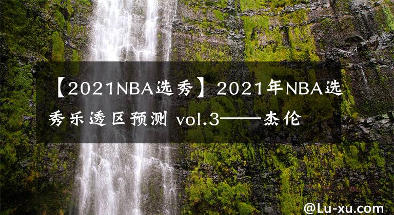 【2021NBA选秀】2021年NBA选秀乐透区预测 vol.3——杰伦·格林
