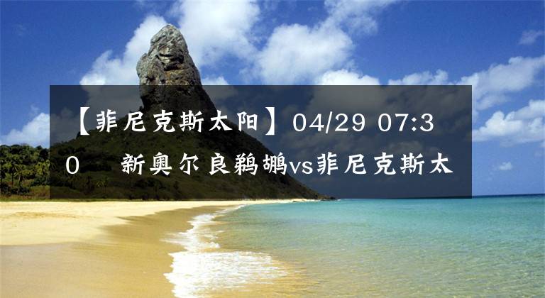 【菲尼克斯太阳】04/29 07:30  新奥尔良鹈鹕vs菲尼克斯太阳