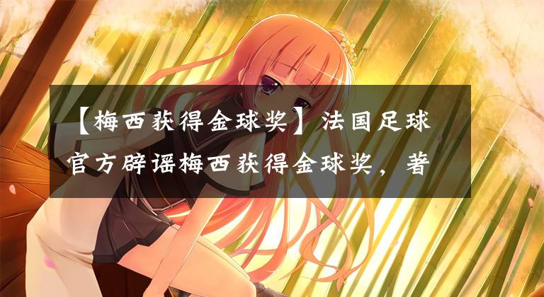 【梅西获得金球奖】法国足球官方辟谣梅西获得金球奖，著名媒体：如果给梅西将会变成人气奖！