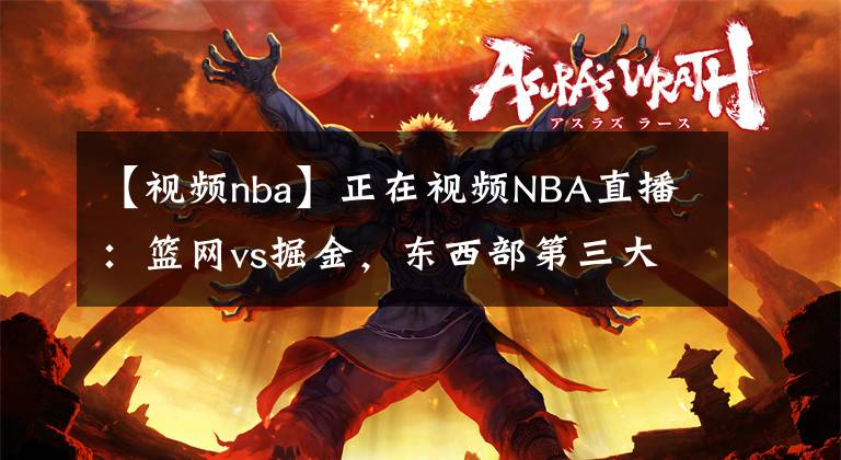 【视频nba】正在视频NBA直播：篮网vs掘金，东西部第三大战，上演剧本杀？