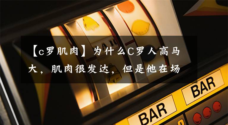 【c罗肌肉】为什么C罗人高马大，肌肉很发达，但是他在场上却不愿意踢中锋？