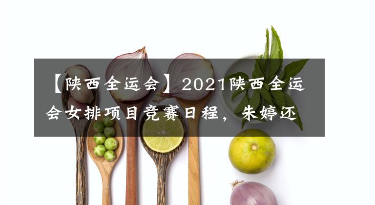 【陕西全运会】2021陕西全运会女排项目竞赛日程，朱婷还会参加么？