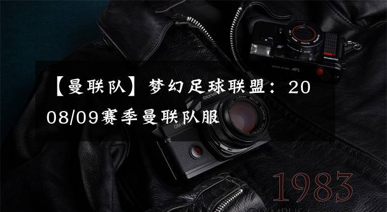【曼联队】梦幻足球联盟：2008/09赛季曼联队服