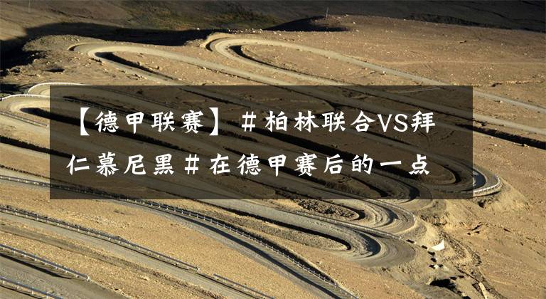 【德甲联赛】＃柏林联合VS拜仁慕尼黑＃在德甲赛后的一点点观后感