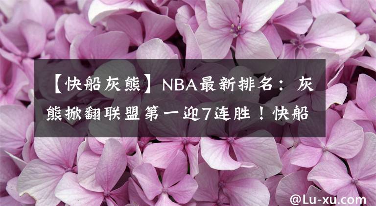 【快船灰熊】NBA最新排名：灰熊掀翻联盟第一迎7连胜！快船大胜卫冕冠军！马刺绝杀湖人？