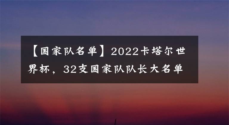 【国家队名单】2022卡塔尔世界杯，32支国家队队长大名单公告