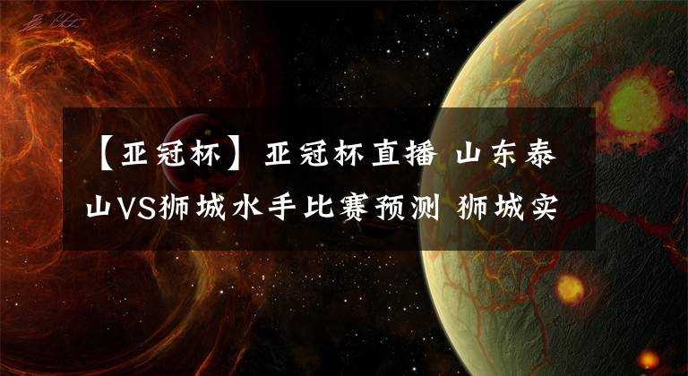 【亚冠杯】亚冠杯直播 山东泰山VS狮城水手比赛预测 狮城实力不可小觑