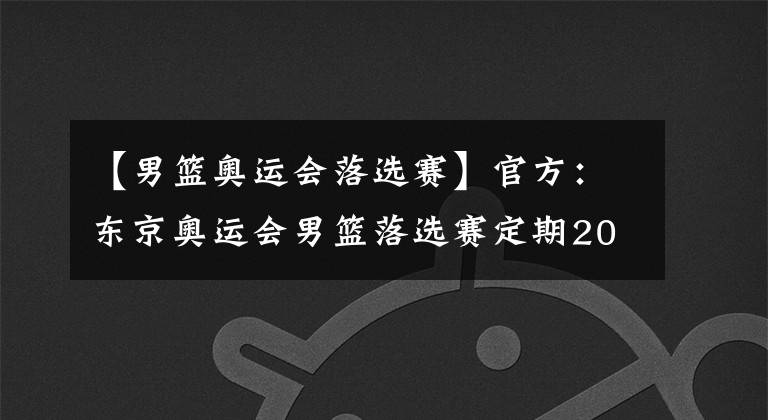 【男篮奥运会落选赛】官方：东京奥运会男篮落选赛定期2021年6月29日至7月4日