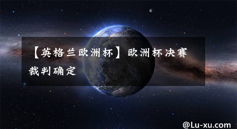 【英格兰欧洲杯】欧洲杯决赛裁判确定