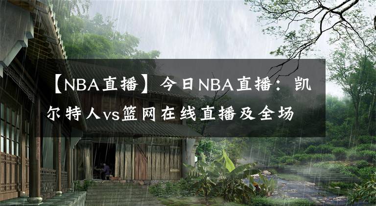 【NBA直播】今日NBA直播：凯尔特人vs篮网在线直播及全场录像回放