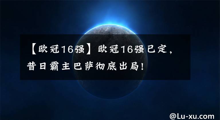 【欧冠16强】欧冠16强已定，昔日霸主巴萨彻底出局!