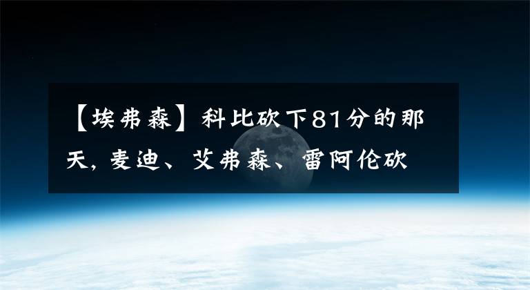 【埃弗森】科比砍下81分的那天, 麦迪、艾弗森、雷阿伦砍了多少分?