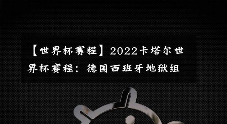 【世界杯赛程】2022卡塔尔世界杯赛程：德国西班牙地狱组，阿根廷梅西遇波兰莱万