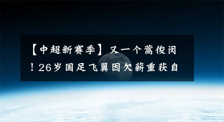 【中超新赛季】又一个蒿俊闵！26岁国足飞翼因欠薪重获自由，但新赛季没队没比赛！