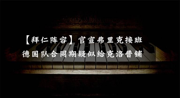 【拜仁阵容】官宣弗里克接班德国队合同期疑似给克洛普铺路？勒夫阵容面临大换血？