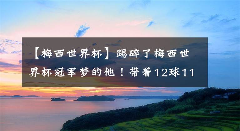 【梅西世界杯】踢碎了梅西世界杯冠军梦的他！带着12球11次助攻：30岁重回冠军队