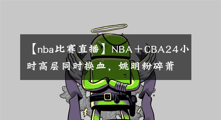 【nba比赛直播】NBA＋CBA24小时高层同时换血，姚明粉碎萧华图谋，亏40亿别想圈中国钱