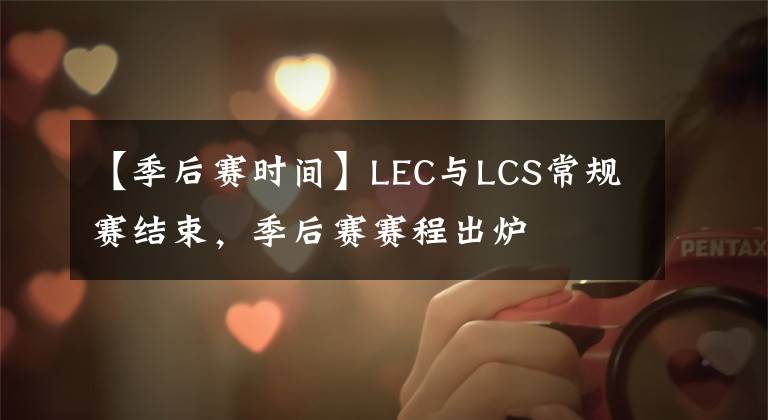 【季后赛时间】LEC与LCS常规赛结束，季后赛赛程出炉