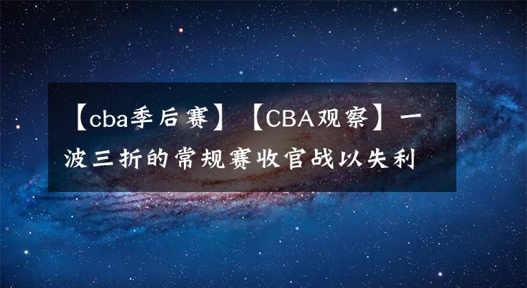 【cba季后赛】【CBA观察】一波三折的常规赛收官战以失利告终，流年不利的广东季后赛咋整？