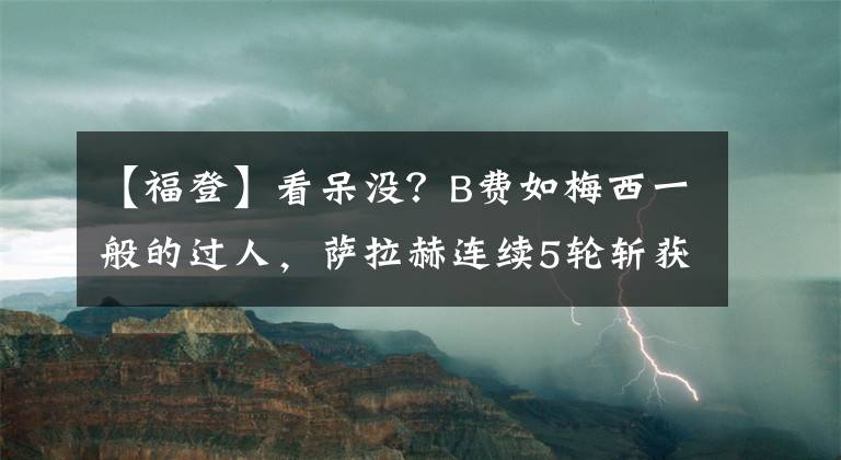 【福登】看呆没？B费如梅西一般的过人，萨拉赫连续5轮斩获进球