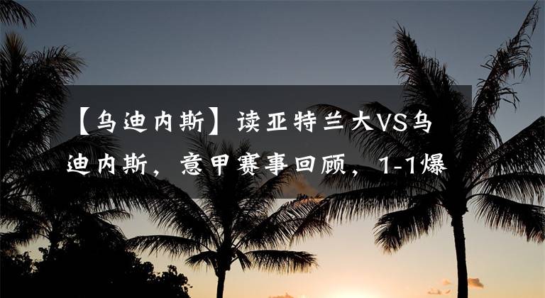 【乌迪内斯】读亚特兰大VS乌迪内斯，意甲赛事回顾，1-1爆冷绝平