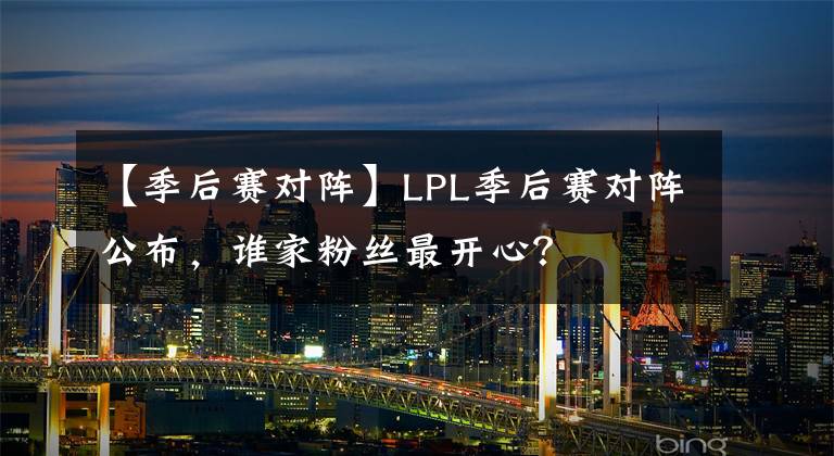 【季后赛对阵】LPL季后赛对阵公布，谁家粉丝最开心？