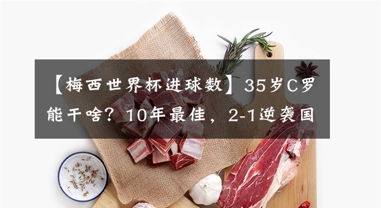 【梅西世界杯进球数】35岁C罗能干啥？10年最佳，2-1逆袭国米，进球数8.8倍皇马7号