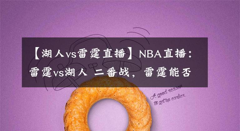 【湖人vs雷霆直播】NBA直播：雷霆vs湖人 二番战，雷霆能否复仇成坤？