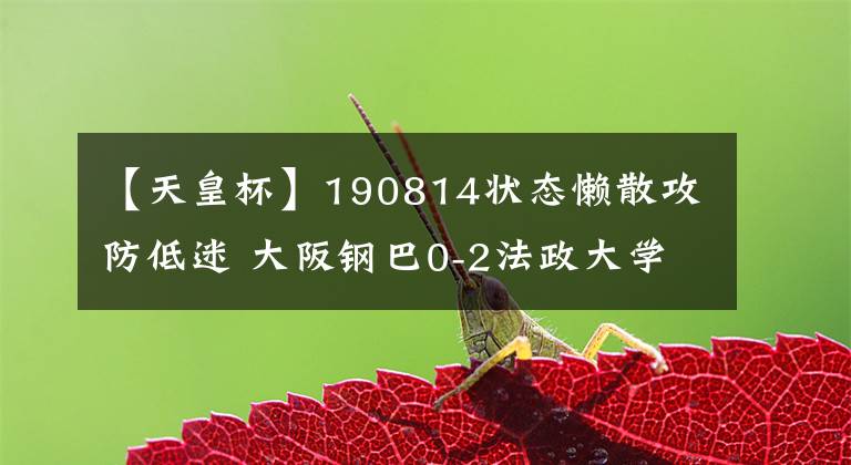 【天皇杯】190814状态懒散攻防低迷 大阪钢巴0-2法政大学日皇杯出局 连续两年不敌学生军