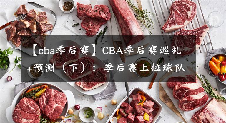 【cba季后赛】CBA季后赛巡礼+预测（下）：季后赛上位球队