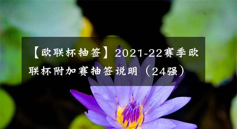 【欧联杯抽签】2021-22赛季欧联杯附加赛抽签说明（24强）