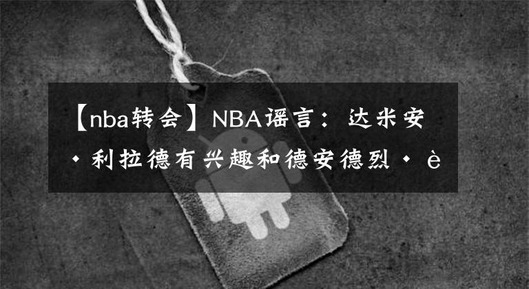 【nba转会】NBA谣言：达米安·利拉德有兴趣和德安德烈·艾顿一起打球