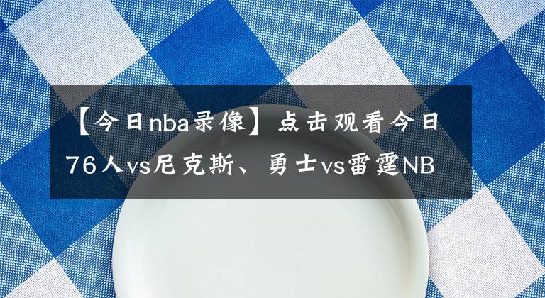 【今日nba录像】点击观看今日76人vs尼克斯、勇士vs雷霆NBA免费视频直播！