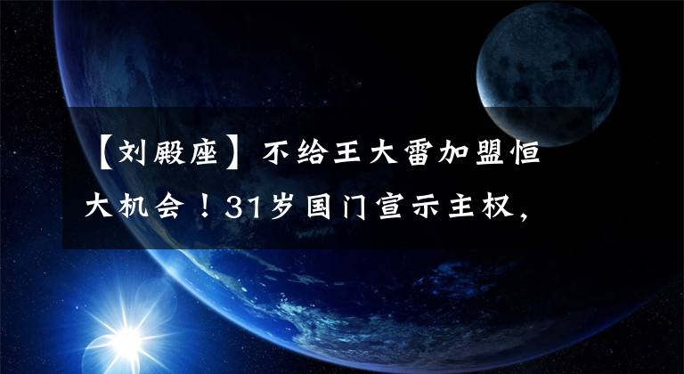 【刘殿座】不给王大雷加盟恒大机会！31岁国门宣示主权，恒大主力甭想抢！