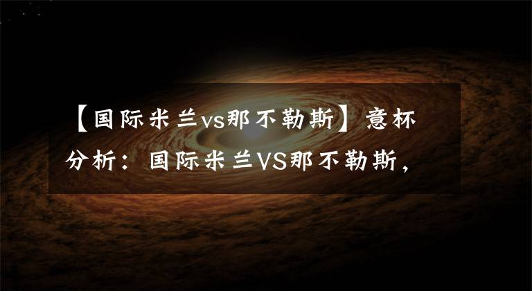 【国际米兰vs那不勒斯】意杯分析：国际米兰VS那不勒斯，国米气势正盛，那不勒斯劣势巨大