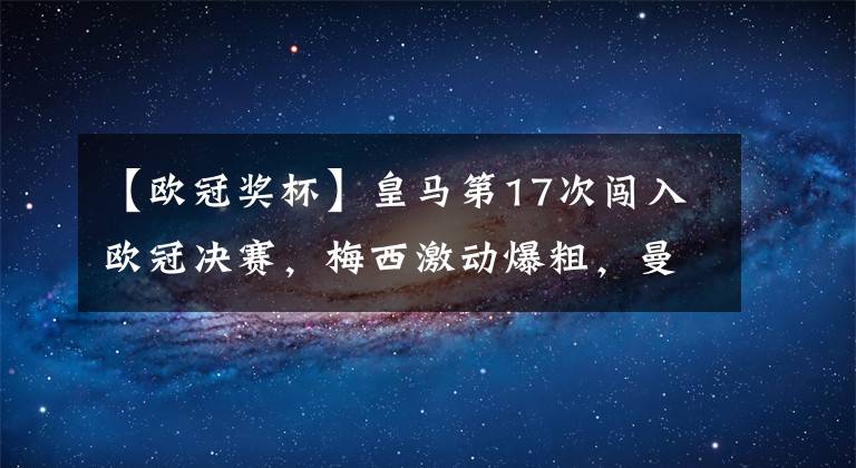 【欧冠奖杯】皇马第17次闯入欧冠决赛，梅西激动爆粗，曼城砸15亿欧元摸不到奖杯：都怪本泽马！