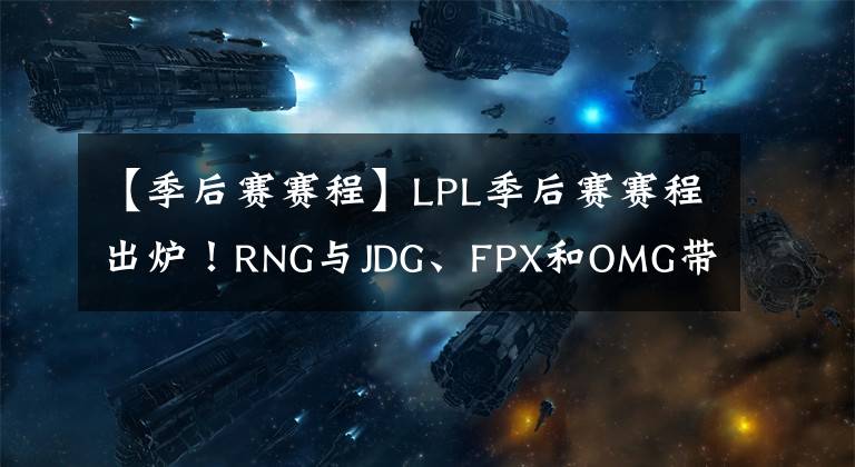 【季后赛赛程】LPL季后赛赛程出炉！RNG与JDG、FPX和OMG带来终极悬念！