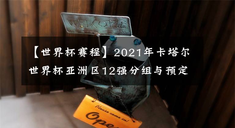 【世界杯赛程】2021年卡塔尔世界杯亚洲区12强分组与预定赛程