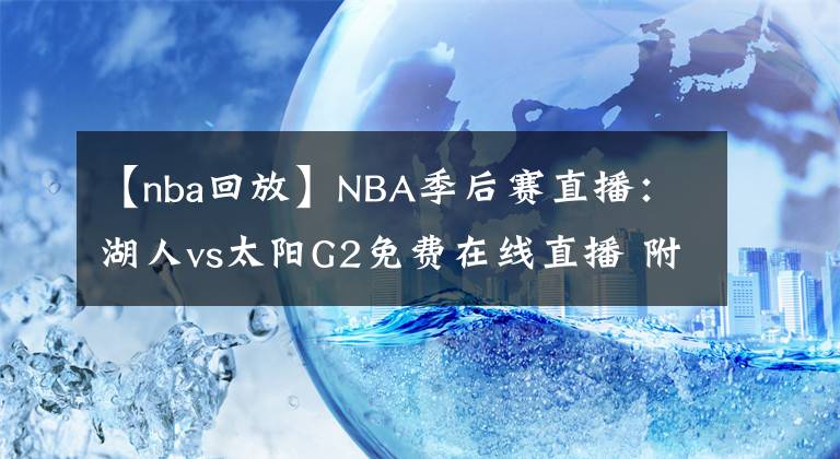 【nba回放】NBA季后赛直播：湖人vs太阳G2免费在线直播 附全场回放地址！