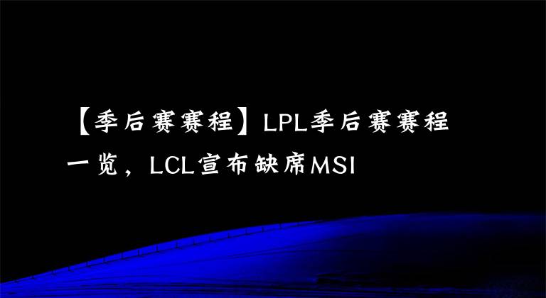 【季后赛赛程】LPL季后赛赛程一览，LCL宣布缺席MSI
