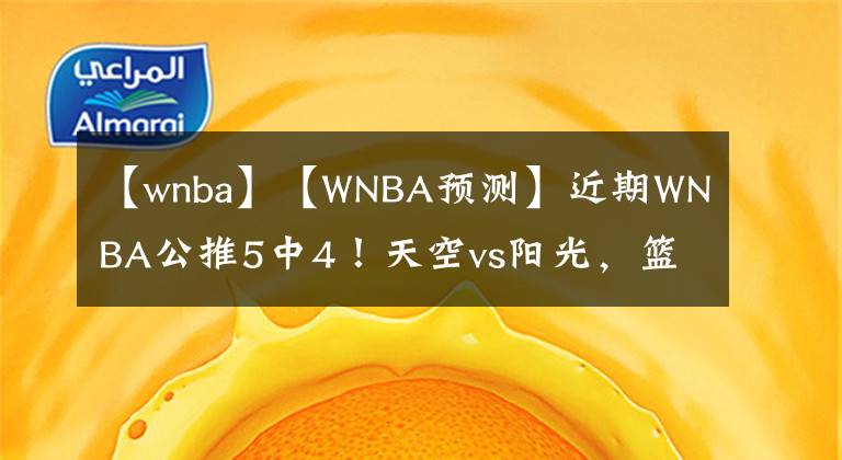 【wnba】【WNBA预测】近期WNBA公推5中4！天空vs阳光，篮球解析群内大神推介。