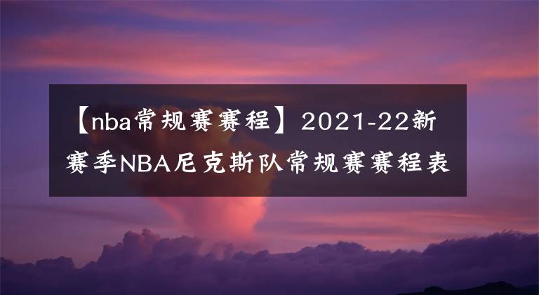 【nba常规赛赛程】2021-22新赛季NBA尼克斯队常规赛赛程表一览
