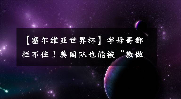 【塞尔维亚世界杯】字母哥都拦不住！美国队也能被“教做人”？