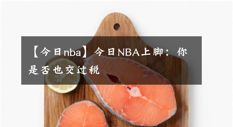 【今日nba】今日NBA上脚：你是否也交过税