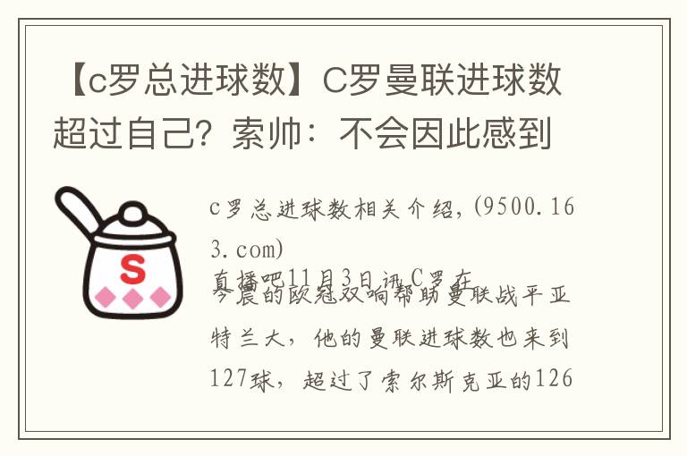 【c罗总进球数】C罗曼联进球数超过自己？索帅：不会因此感到生气