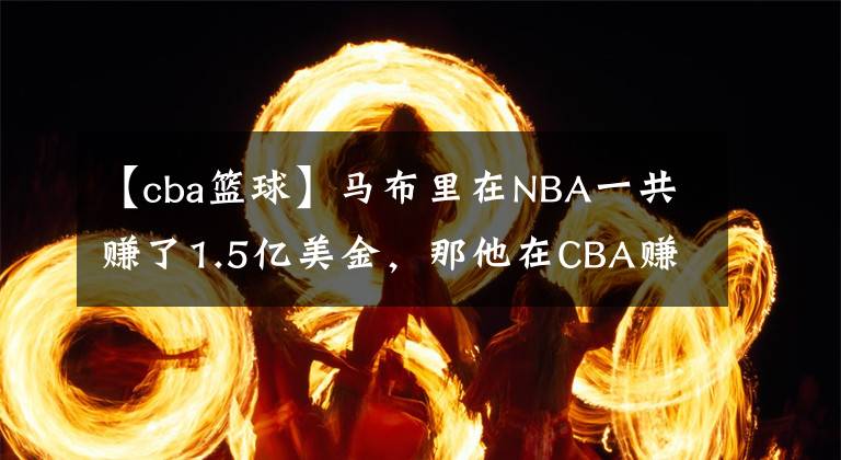 【cba篮球】马布里在NBA一共赚了1.5亿美金，那他在CBA赚了多少？难以置信!
