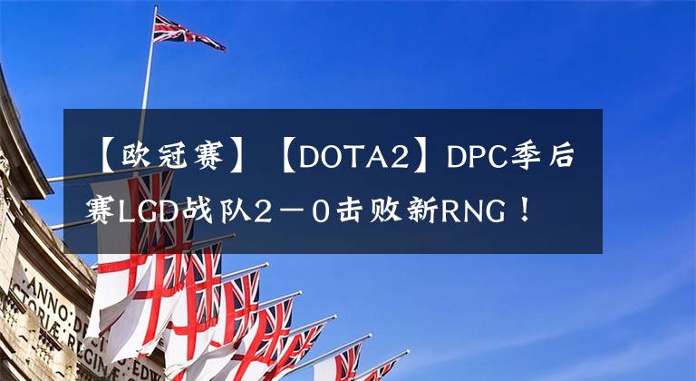 【欧冠赛】【DOTA2】DPC季后赛LGD战队2－0击败新RNG！