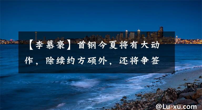 【李慕豪】首钢今夏将有大动作，除续约方硕外，还将争签李慕豪与邹雨宸！