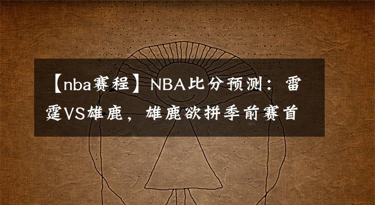 【nba赛程】NBA比分预测：雷霆VS雄鹿，雄鹿欲拼季前赛首胜 NBA赛程推荐